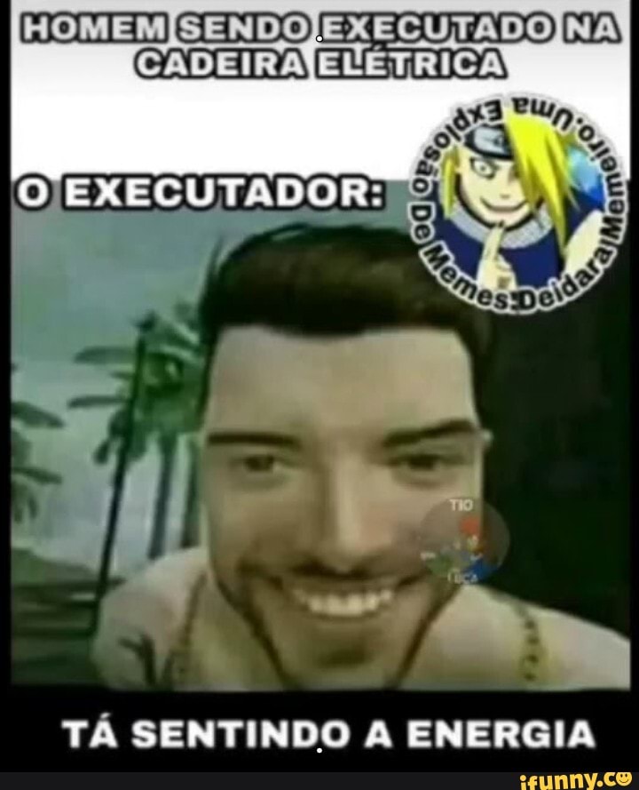 SENDO ERECUTADO NA CADEIRA
OERECUTADORI
TÁ SENTINDO A ENERGIA