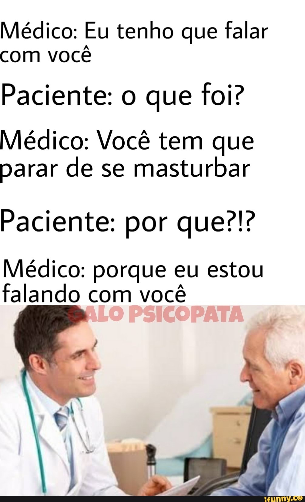 Médico: Eu tenho que falar
com você
Paciente: o que foi?
Médico: Você tem que
parar de se
masturbar
Paciente: por que?!?
Médico: porque eu estou
falando com você