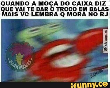 QUANDO A MOÇA DO CAIXA DIZ
UE VAI TE DAR
O TROCO EM BALAS
'AIS VC LEMBRA Q MORA NO RJ