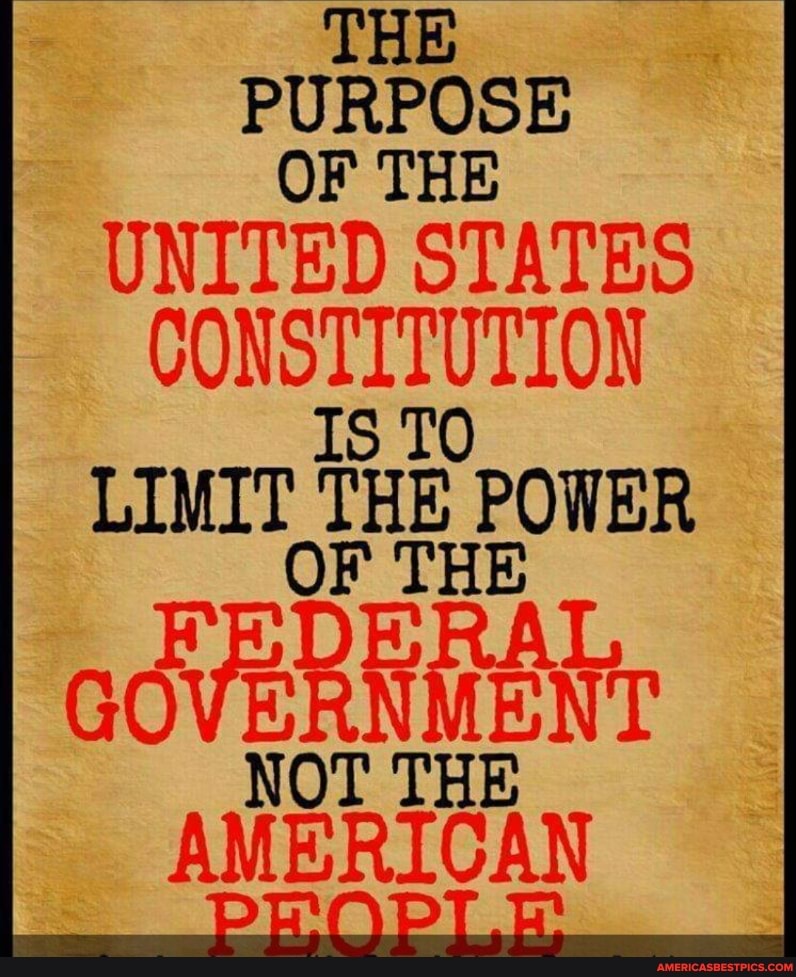 THE
PURPOSE OF THE UNITED STATES CONSTITUTION IS TO LIMIT THE POWER
OF THE r.
GOVERNMEN NOT THE AMERICAN