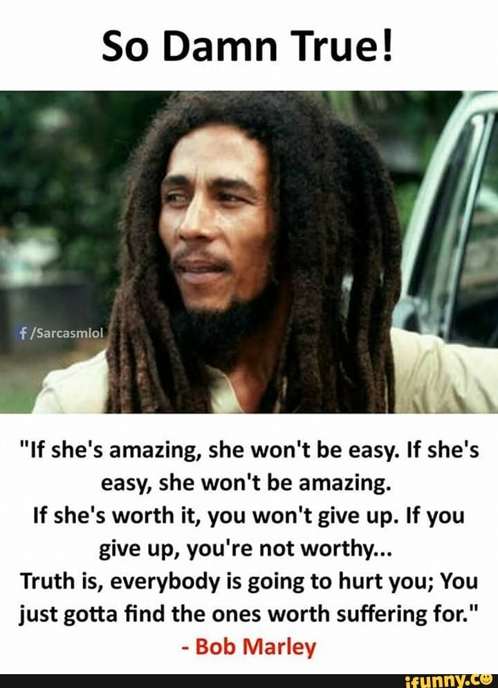 So Damn True! "If she‘s amazing, she won't be easy. If she's easy, she