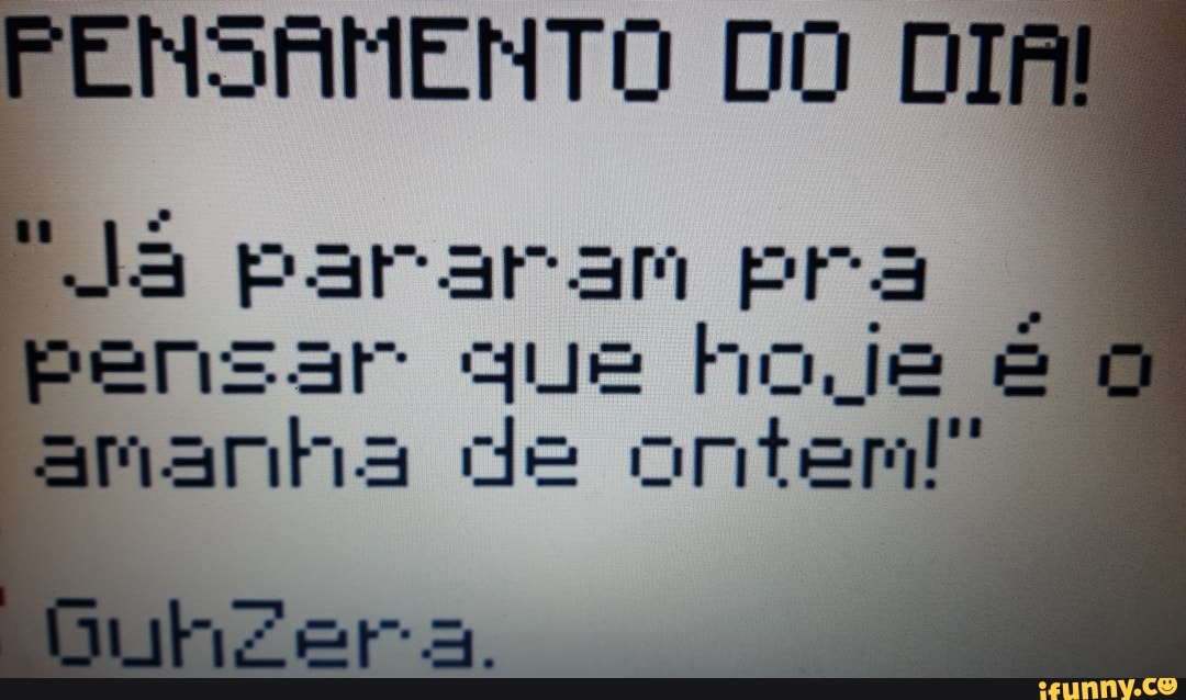 PENSAMENTO DO DIA!
ME I di sara [a p- a pensar que hoje amanha de ontem