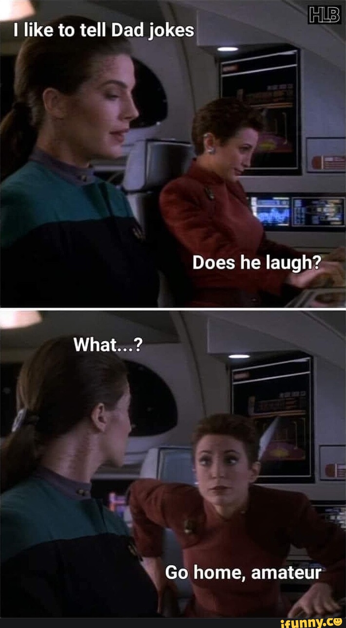 An Hs I like to tell Dad jokes Does he laugh? What...? al Go home ...