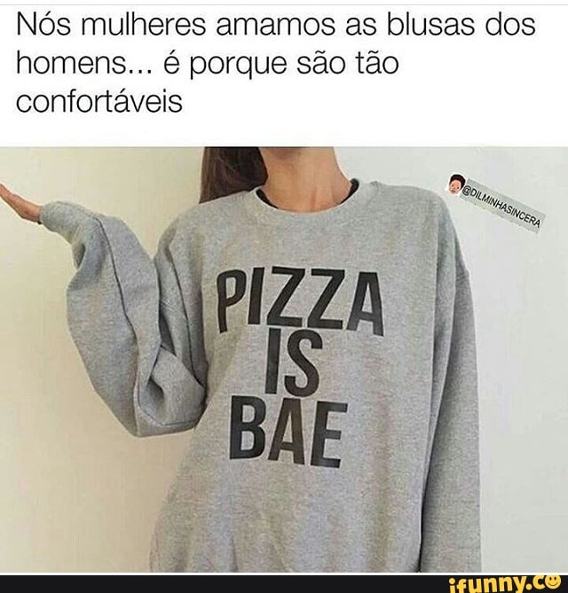 Nós mulheres amamos as blusas dos
homens... é porque são tão
confortáveis