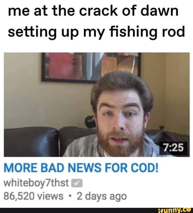 Me At The Crack Of Dawn Setting Up My Fishing Rod More Bad News For Cod Whiteboy7thst 86 5 Views 2 Days Ago