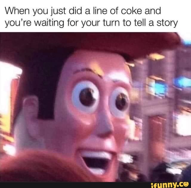 When You Just Did A Line Of Coke And You Re Waiting For Your Turn To Tell A Story Ifunny