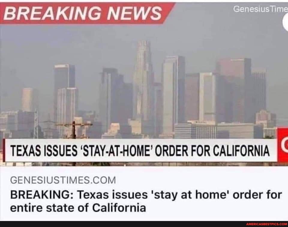 BREAKING NEWS
TEXAS ISSUES 'STAY-AT-HOME' ORDER FOR CALIFORNIA
BREAKING: Texas issues 'stay at home' order for
entire state of California