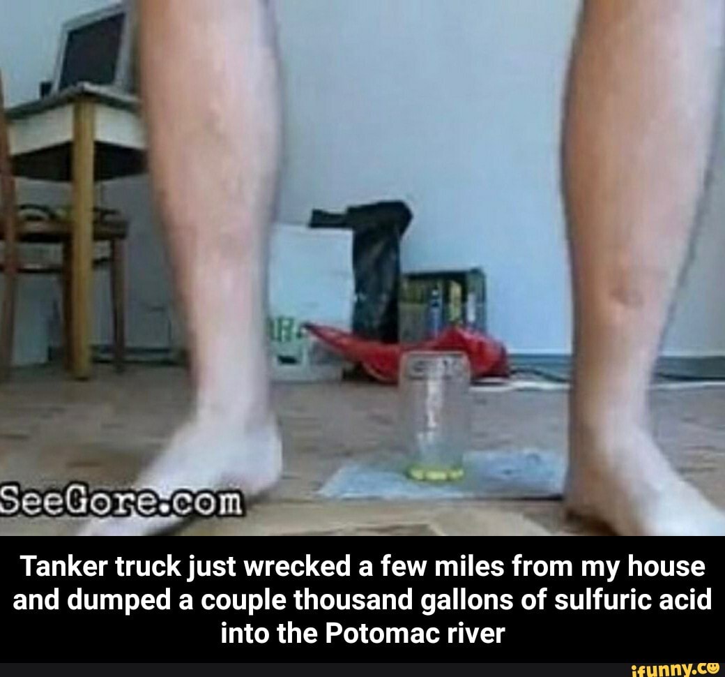 Tanker truck just wrecked a few miles from my house
and dumped a couple thousand gallons of sulfuric acid
into the Potomac river - Tanker truck just wrecked a few miles from my house and dumped a couple thousand gallons of sulfuric acid into the Potomac river