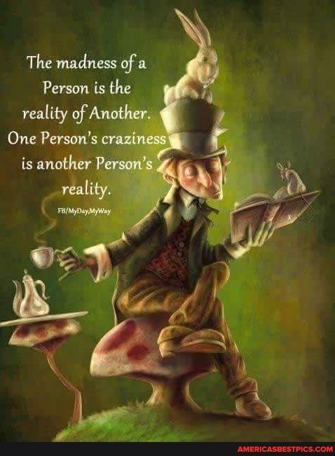 The madness of a )
Person is the reality of Another.
One Person's evazinesscr ancther Perean's is ancther Person's veality.