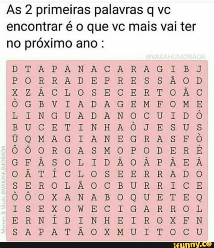 As 2 primeiras palavras q vc
Z
encontrar é o que vc mais vai ter
Z
no próximo ano nao
A
BOR
XZACLOSECERTO
nom<L apt AZO
AGIANEGRAS OO
HAPODONDO