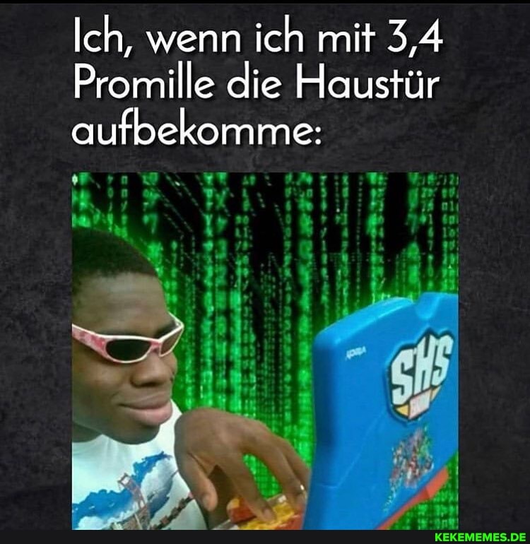Ich, wenn ich mit 3,4
Promille die Haustür aufbekomme:
my. \