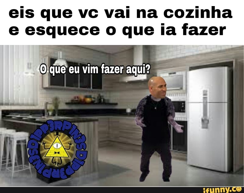 eis que vc vai na cozinha
e esquece o que ia fazer