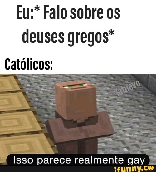 Eu:* Falo sobre os
deuses gregos*
Isso parece realmente gay E