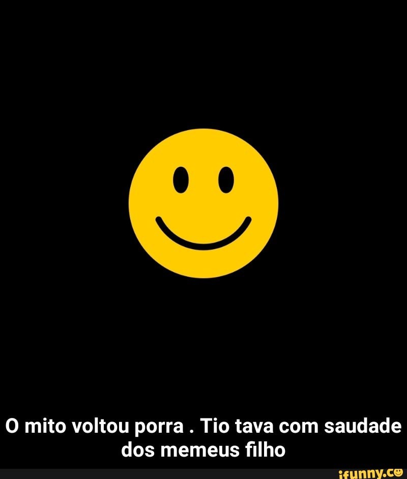 O mito voltou porra
Tio tava com saudade
dos memeus filho - O mito voltou porra . Tio tava com saudade dos memeus filho