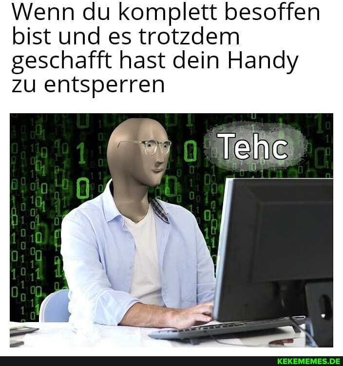 Wenn du komplett besoffen bist und es trotzdem geschafft hast dein Handy zu entsperren
