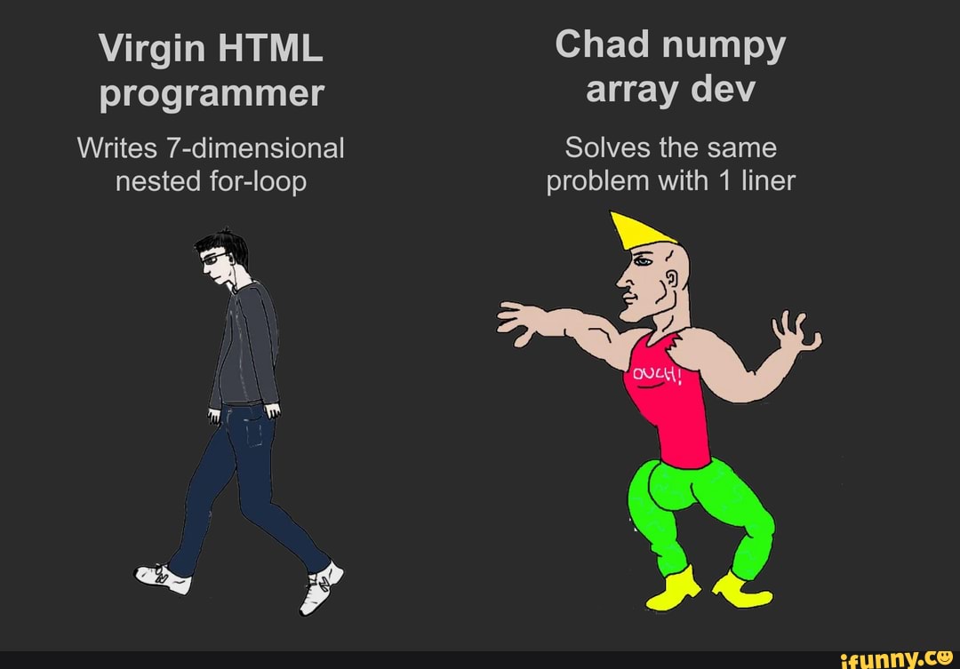 Virgin HTML programmer Writes 7-dimensional nested for-loop if \ Chad ...