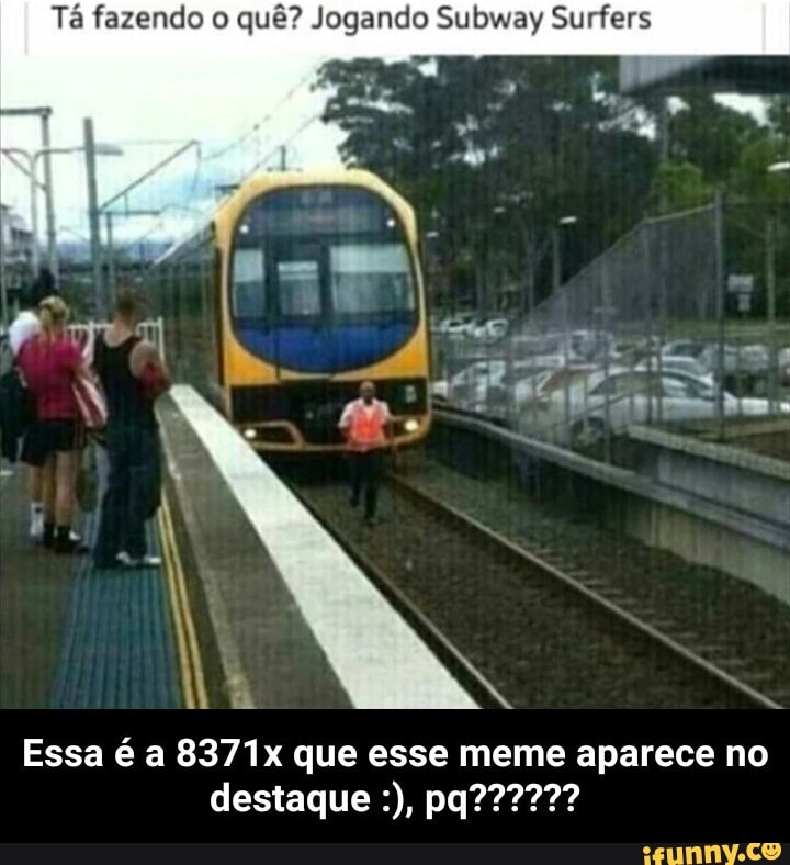 Tá fazendo o quê? Jogando Subway Surfers - Essa é a 8371x que esse meme aparece no destaque :), pq??????