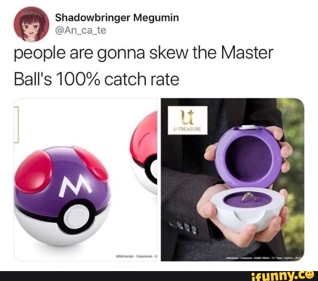 er Megumin
ZONE
people are gonna skew the Master
Ball's 100% catch rate