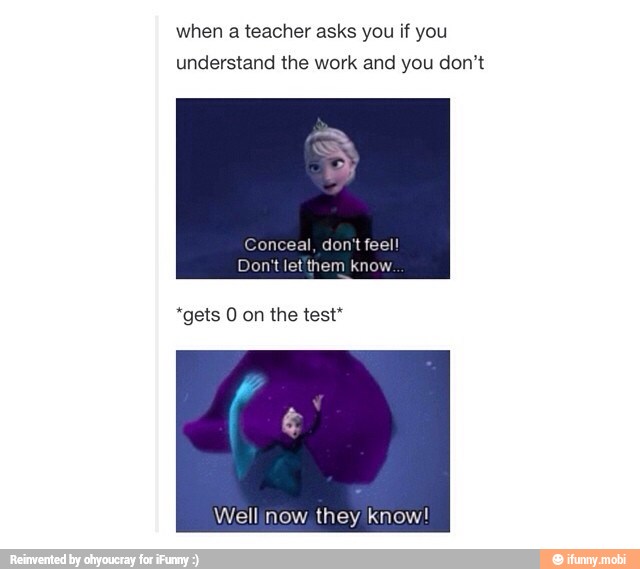 when a teacher asks you if you
understand the work and you don't
Well now they know!