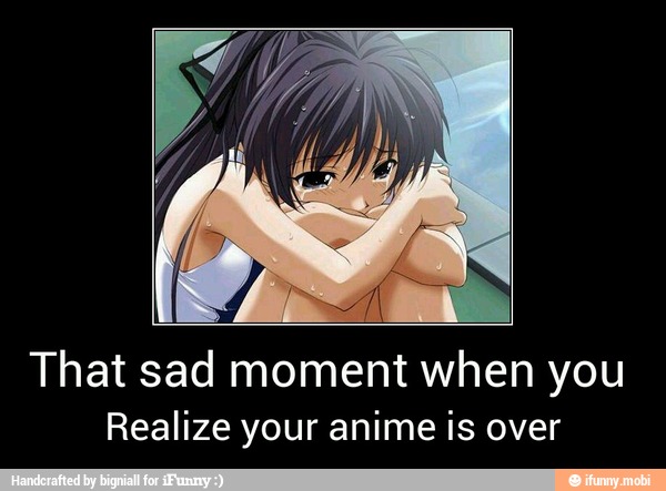 That sad moment when you
Realize your anime is over - That sad moment when you
Realize your anime is over