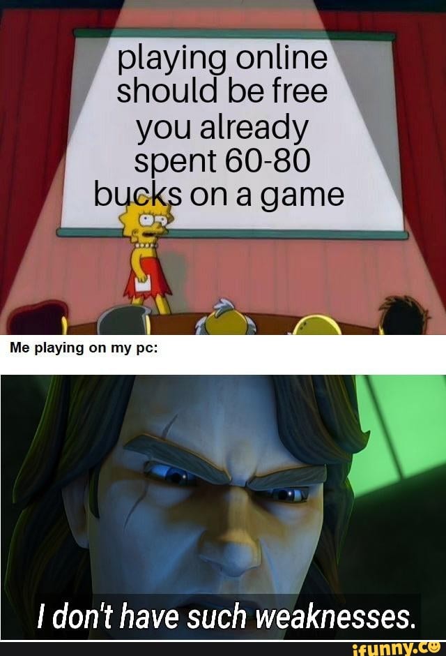 Playing online should be free you already spent 6080 game Me playing