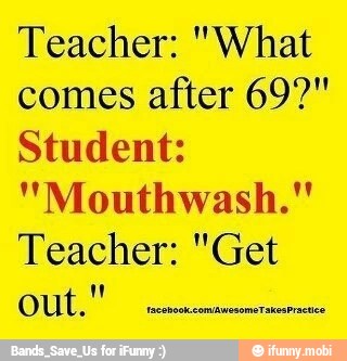Teacher: "What
comes after 699"
Student:
"Mouthwash."
Teacher: "Get