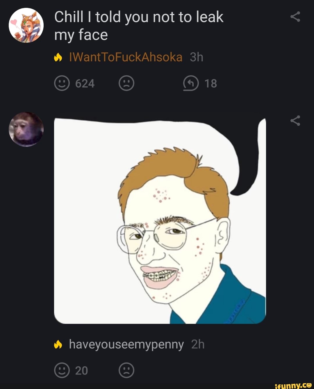 Chill I told you not to leak my face
IWantToFuckAhsoka
624 18
haveyouseemypenny
20