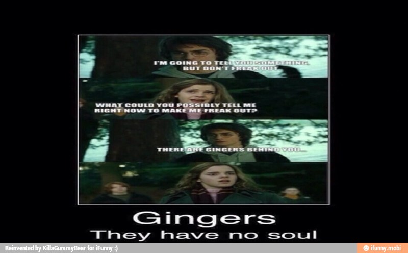 Gingers
They have mo soul