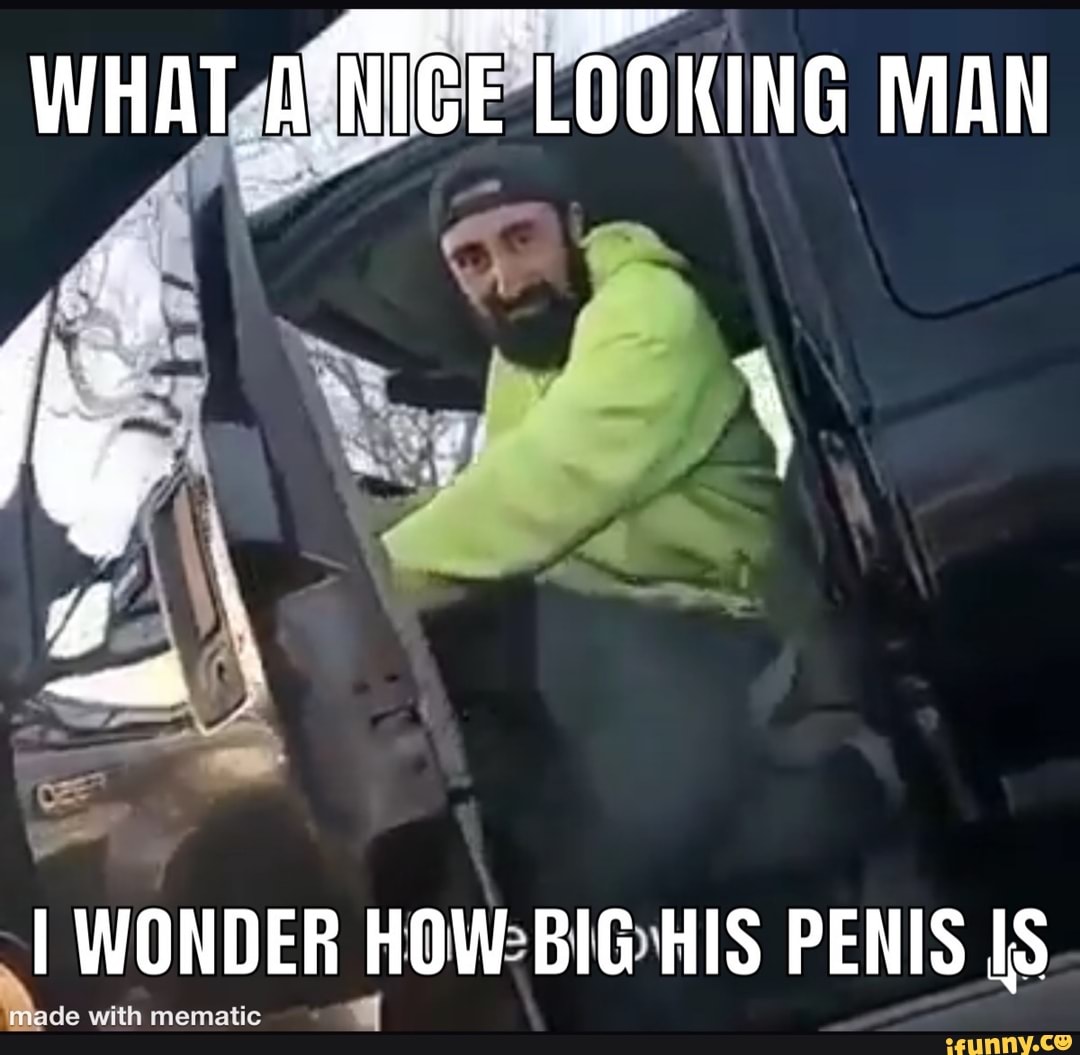 WHAT ASNICE LOOKING MAN
af
I WONDER HOW BIG HIS PENIS IS