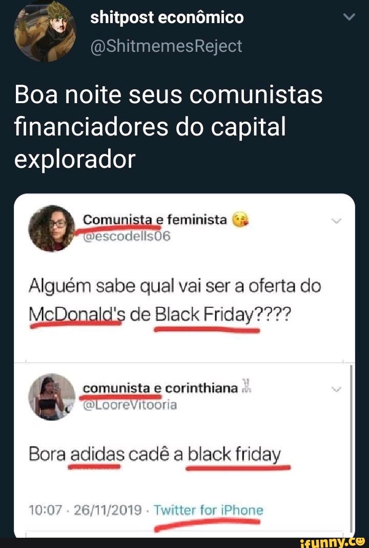 Boa noite seus comunistas
financiadores do capital
explorador
Alguém sabe qual vai ser a oferta do
McDonald's de Black Friday????
Bora adidas cadê a black friday
