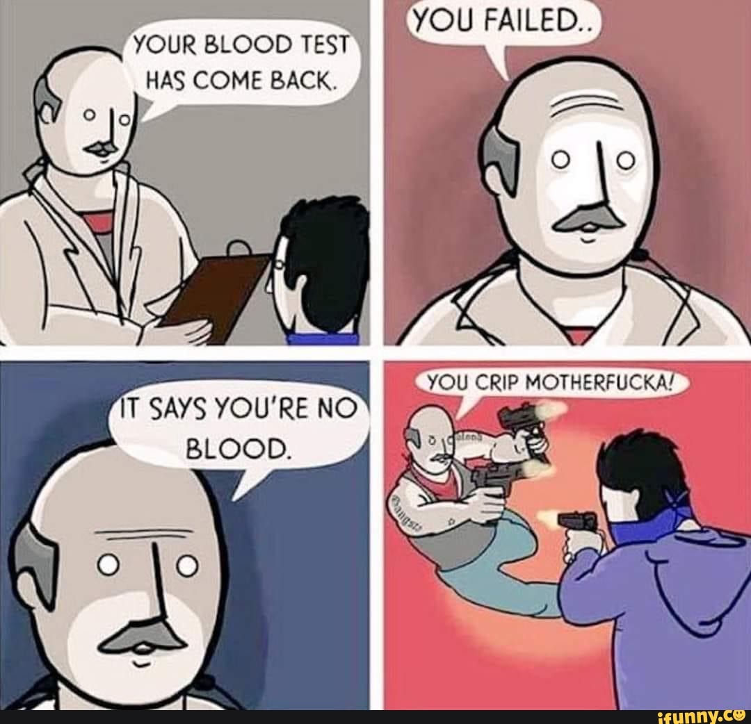 YOUR BLOOD TEST BLOOD BLOOD TEST HAS COME BACK,
YOU FAILED...
IT SAYS YOU'RE NO
BLOOD.