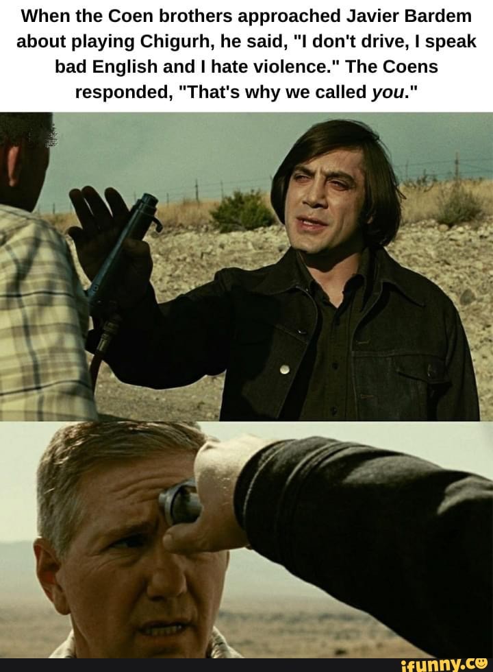When the Coen brothers approached Javier Bardem about playing Chigurh, he said, "I don't drive, I speak bad English and I hate violence." The Coens responded, "That's why we called you."