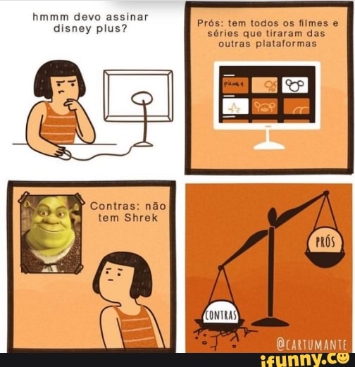 hmmm devo assinar
disney plus? Prós: tem todos os filmes
séries que tiraram das outras plataformas
Contras: não tem Shrek