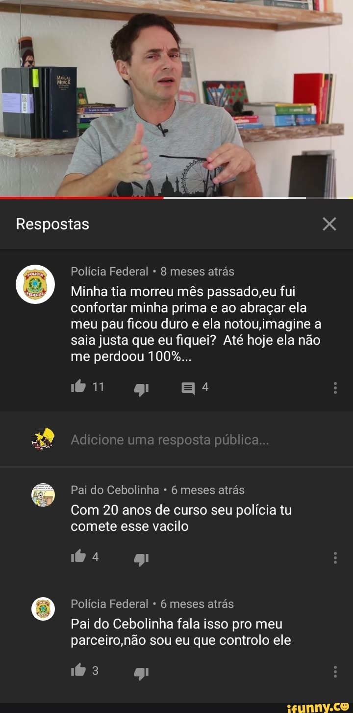 Policia Federal 8 meses atrás
Minha tia morreu mês passado,eu fui
confortar minha prima e ao abraçar ela
meu pau ficou duro e ela notou,imagine a
saia justa que eu fiquei? Até hoje ela não
Adicione uma resposta publica...
Pai do Cebolinha 6 meses atrás
Com 20 anos de curso seu polícia tu
comete esse vacilo
Policia Federal 6 meses atras
Pai do Cebolinha fala isso pro meu
parceiro,não sou eu que controlo ele