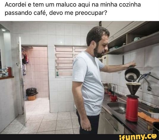 Acordei e tem um maluco aqui na minha cozinha passando café, devo me preocupar?