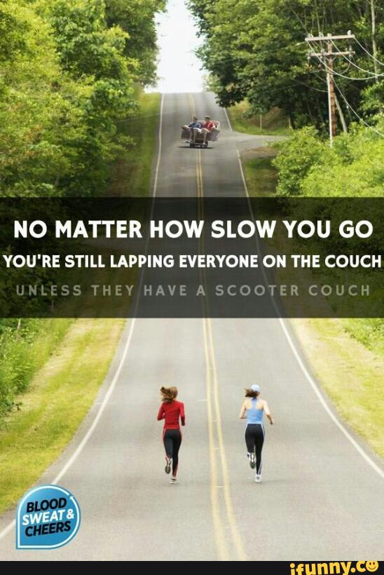 No Matter How Slow You Go You Re Still Lapping Everyone On The Couch Ifunny