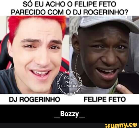 SO EU ACHO O FELIPE FETO
"PARECIDO COM O DJ ROGERINHO?
DJ ROGERINHO FELIPE FETO - __Bozzy__