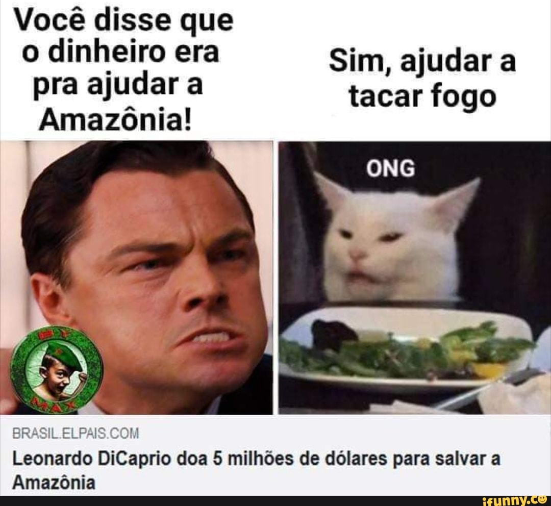 Vocé disse que
o dinheiro era Sim, ajudar a
pra ajuadar ª tacar fogo
Amazonia!
ÉRªEIL ELPJ-J’S C 3M.
Leonardo DiCaprio doa 5 milhões de dólares para salvar a
Amazônia