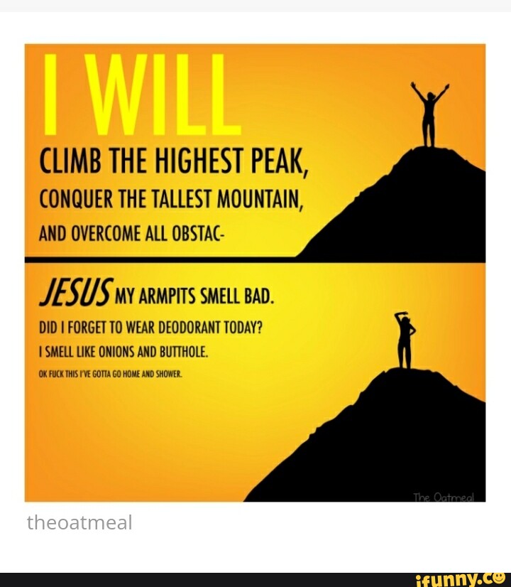 CLIMB THE HIGHEST PEAK, CONQUER THE TALLEST MOUNTAIN, AND ALL