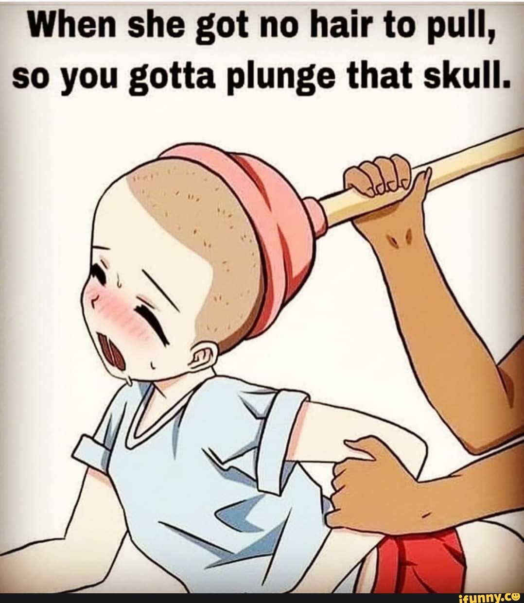 When She Got No Hair To Pull So You Gotta Plunge That Skull