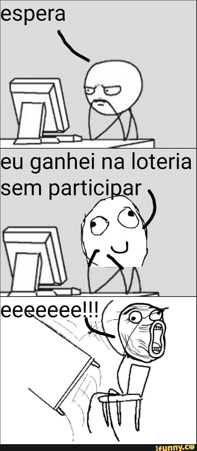 espera
eu ganhei na loteria
sem participar
