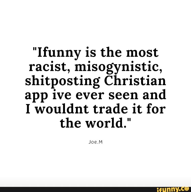 "Ifunny is the most racist, misogynistic, shitposting Christian app ive