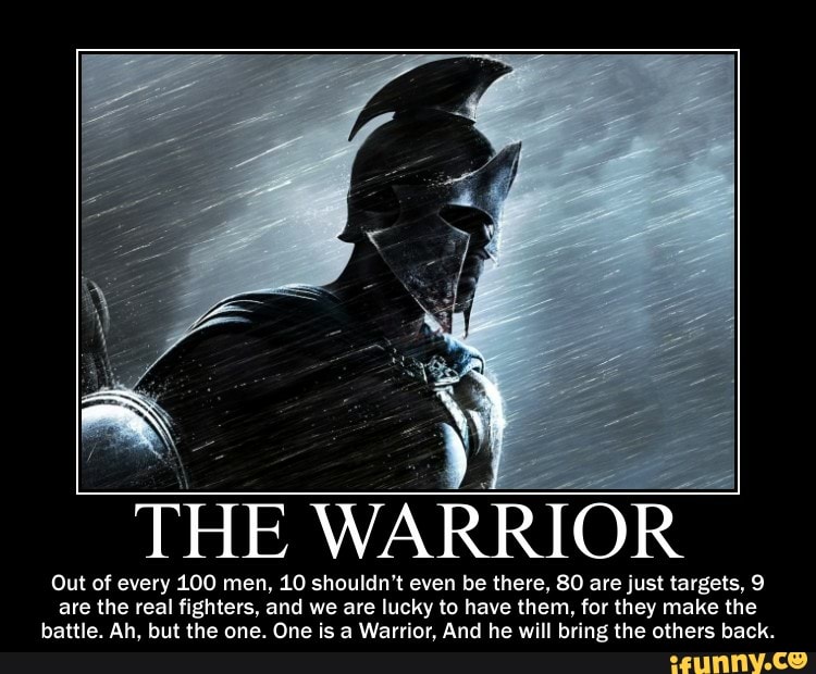 The Warrior Out Of Every 100 Men 10 Shouldn T Even Be There 80 Are Just Targets 9 Are The Real Fighters And We Are Lucky To Have Them For They Make The