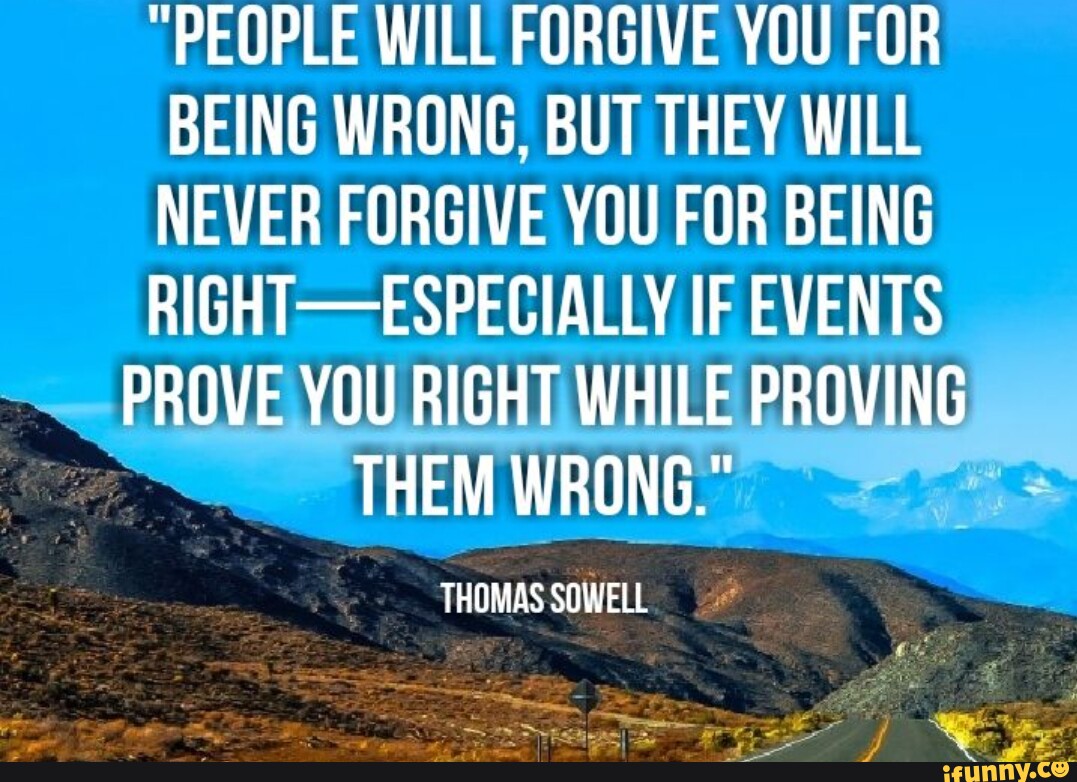 "PEOPLE WILL FORGIVE YOU FOR BEING WRONG, BUT THEY WILL NEVER FORGIVE ...