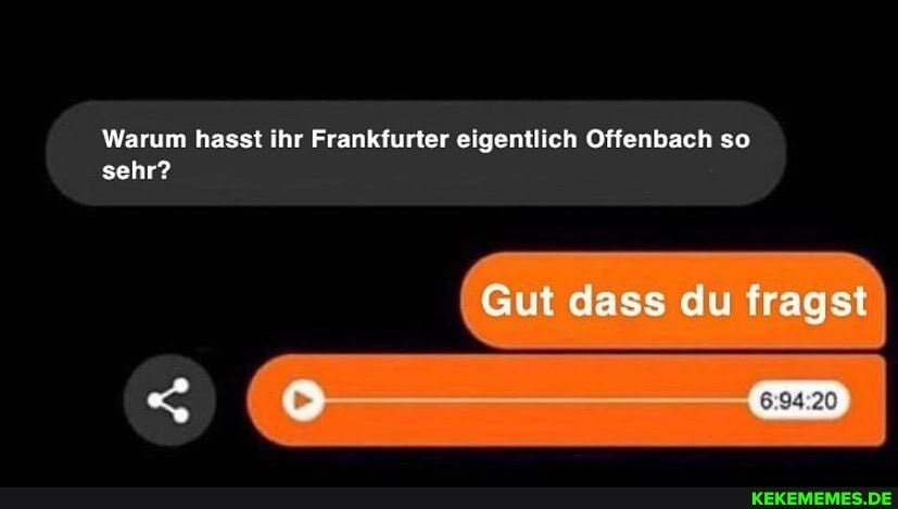 Warum hasst ihr Frankfurter eigentlich Offenbach so sehr?
Gut dass du fragst
< cD