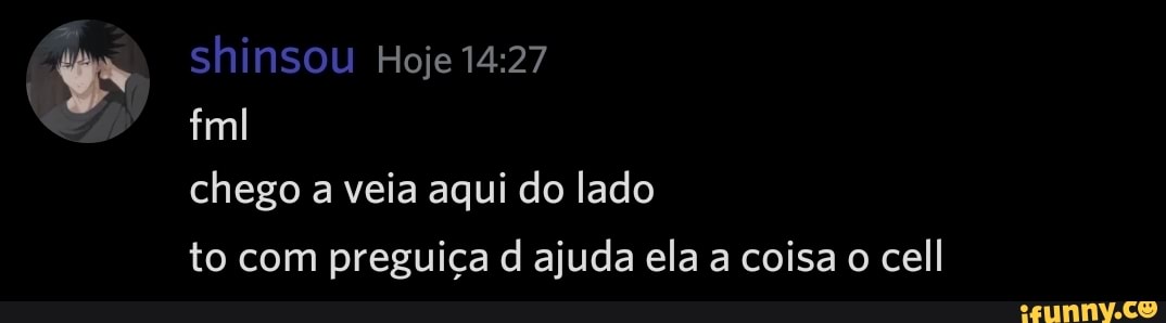 G) shinsou Hoje ml chego a veia aqui do lado to com preguiça d ajuda ela a coisa o cell
