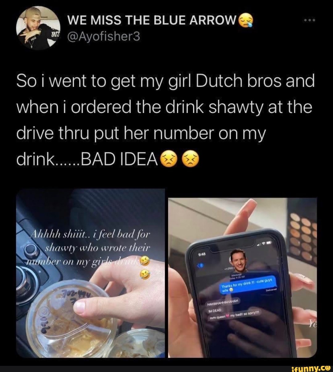 MISS THE BLUE ARROW
So i went to get my girl Dutch bros and when i ordered the drink shawty at the drive thru put her number on my drink......BAD
shitit.. feel bad for who wrote their
on my gi