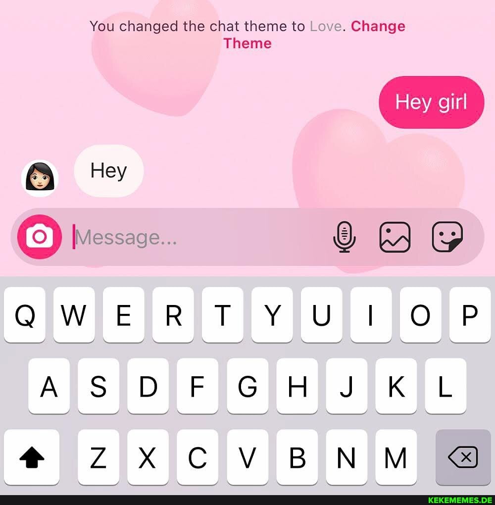 You changed the chat theme to Love. Change
Hey girl
Theme
Hey
[Message...
QWeRTY Ul P
A SS DF GHJ KL
CV BNM @