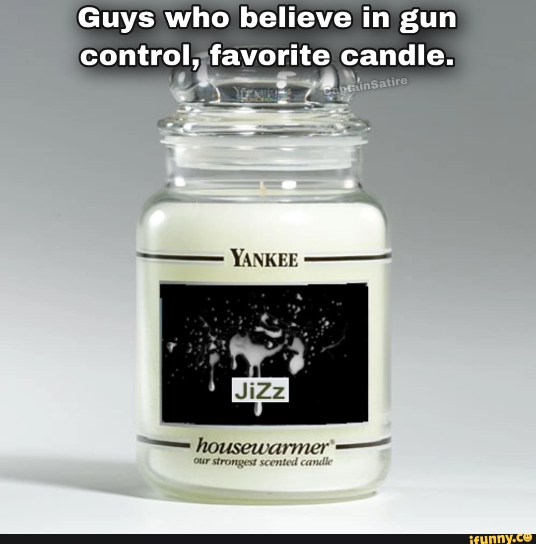 Guys who believe in gun control, favorite candle. YANKEE our strongest