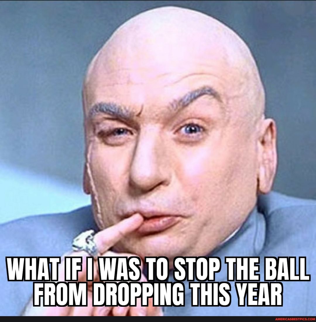 WHAT was TO STOP THE BALL FROM DROPPING THIS YEAR